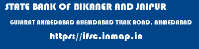 ifsc code of STATE BANK OF BIKANER AND JAIPUR GUJARAT AHMEDABAD AHEMDABAD TILAK ROAD, AHMEDABAD STATE BANK OF BIKANER AND JAIPUR GUJARAT AHMEDABAD AHEMDABAD TILAK ROAD, AHMEDABAD ifsc code